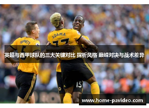 英超与西甲球队的三大关键对比 探析风格 巅峰对决与战术差异 英超与西甲球队的三大关键对比 探析风格 巅峰对决与战术差异