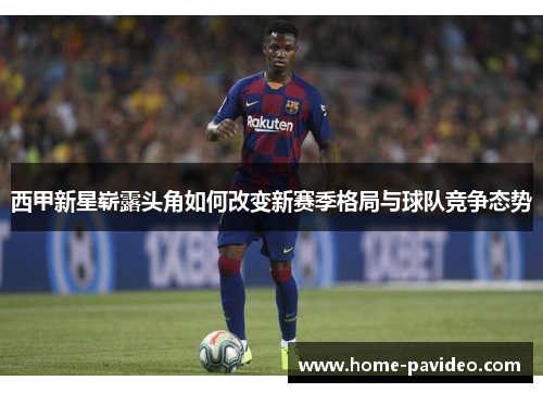 西甲新星崭露头角如何改变新赛季格局与球队竞争态势