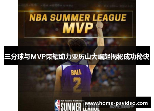 三分球与MVP荣耀助力亚历山大崛起揭秘成功秘诀 三分球与MVP荣耀助力亚历山大崛起揭秘成功秘诀