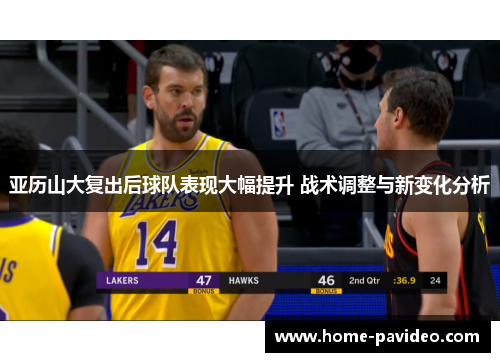 亚历山大复出后球队表现大幅提升 战术调整与新变化分析 亚历山大复出后球队表现大幅提升 战术调整与新变化分析
