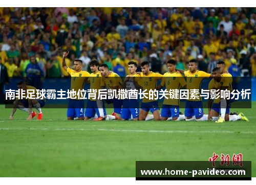 南非足球霸主地位背后凯撒酋长的关键因素与影响分析 南非足球霸主地位背后凯撒酋长的关键因素与影响分析