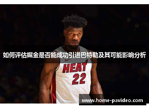 如何评估掘金是否能成功引进巴特勒及其可能影响分析 如何评估掘金是否能成功引进巴特勒及其可能影响分析