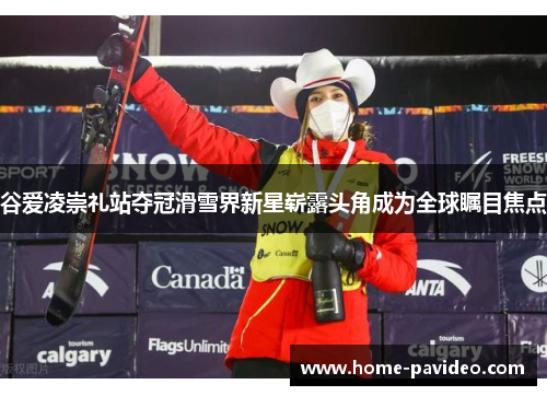 谷爱凌崇礼站夺冠滑雪界新星崭露头角成为全球瞩目焦点 谷爱凌崇礼站夺冠滑雪界新星崭露头角成为全球瞩目焦点