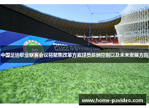 中国足协职业联赛会议将聚焦改革方案球员薪酬控制以及未来发展方向