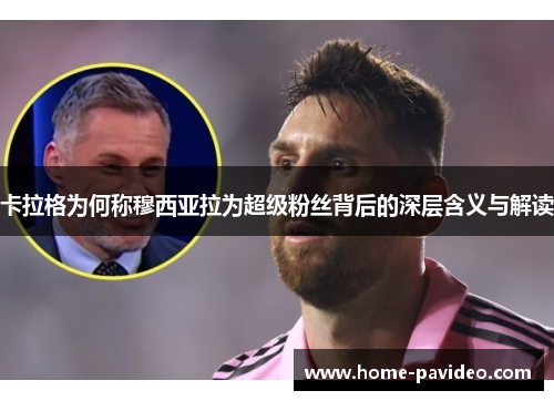 卡拉格为何称穆西亚拉为超级粉丝背后的深层含义与解读 卡拉格为何称穆西亚拉为超级粉丝背后的深层含义与解读
