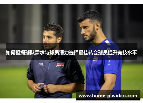 如何根据球队需求与球员潜力选择最佳转会球员提升竞技水平