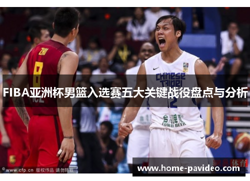 FIBA亚洲杯男篮入选赛五大关键战役盘点与分析