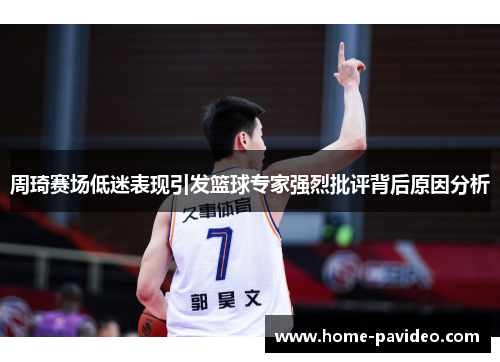 周琦赛场低迷表现引发篮球专家强烈批评背后原因分析