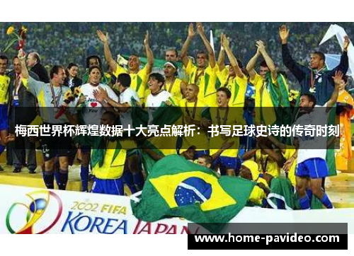 梅西世界杯辉煌数据十大亮点解析:书写足球史诗的传奇时刻 梅西世界杯辉煌数据十大亮点解析:书写足球史诗的传奇时刻