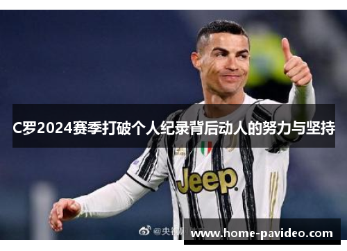 C罗2024赛季打破个人纪录背后动人的努力与坚持