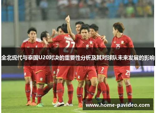 全北现代与泰国U20对决的重要性分析及其对球队未来发展的影响