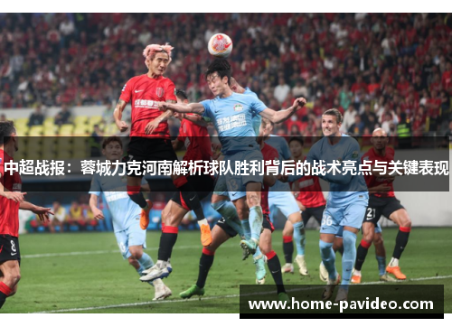 中超战报：蓉城力克河南解析球队胜利背后的战术亮点与关键表现