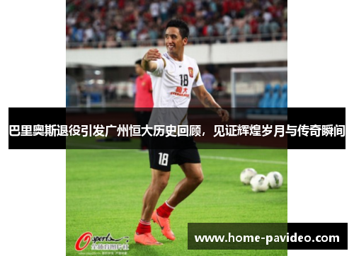 巴里奥斯退役引发广州恒大历史回顾,见证辉煌岁月与传奇瞬间 巴里奥斯退役引发广州恒大历史回顾,见证辉煌岁月与传奇瞬间