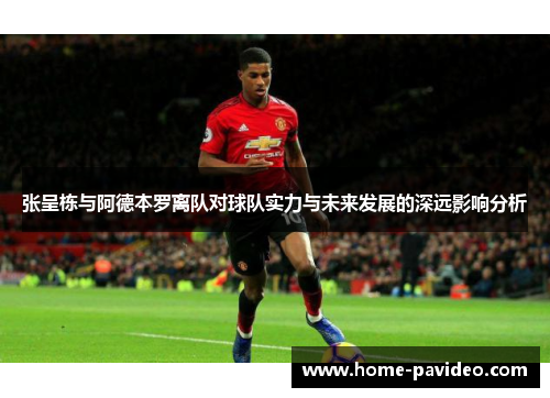 张呈栋与阿德本罗离队对球队实力与未来发展的深远影响分析