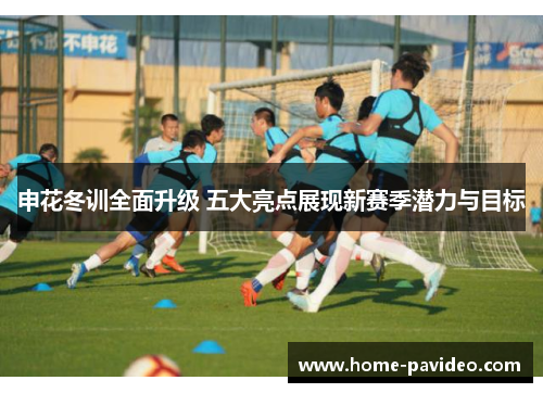 申花冬训全面升级 五大亮点展现新赛季潜力与目标