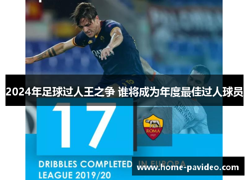 2024年足球过人王之争 谁将成为年度最佳过人球员