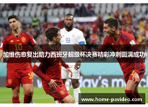 加维伤愈复出助力西班牙超级杯决赛精彩冲刺圆满成功
