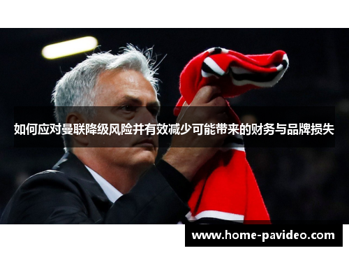如何应对曼联降级风险并有效减少可能带来的财务与品牌损失 如何应对曼联降级风险并有效减少可能带来的财务与品牌损失