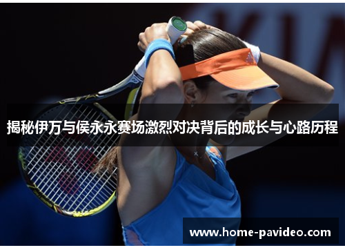 揭秘伊万与侯永永赛场激烈对决背后的成长与心路历程