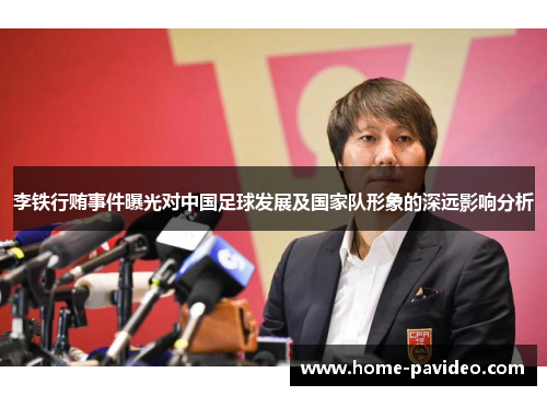 李铁行贿事件曝光对中国足球发展及国家队形象的深远影响分析