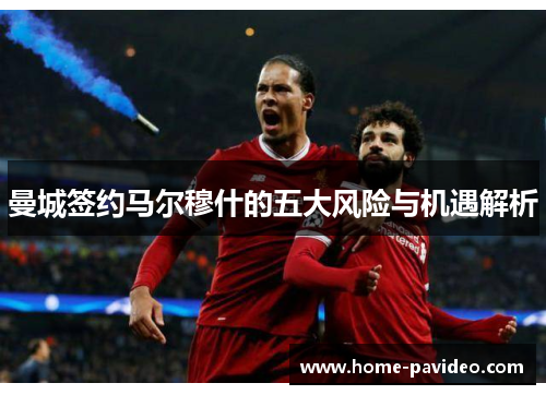 曼城签约马尔穆什的五大风险与机遇解析 曼城签约马尔穆什的五大风险与机遇解析
