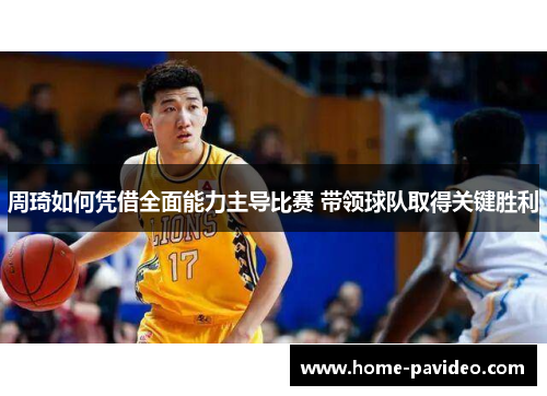 周琦如何凭借全面能力主导比赛 带领球队取得关键胜利