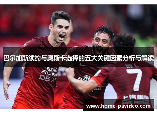 巴尔加斯续约与奥斯卡选择的五大关键因素分析与解读