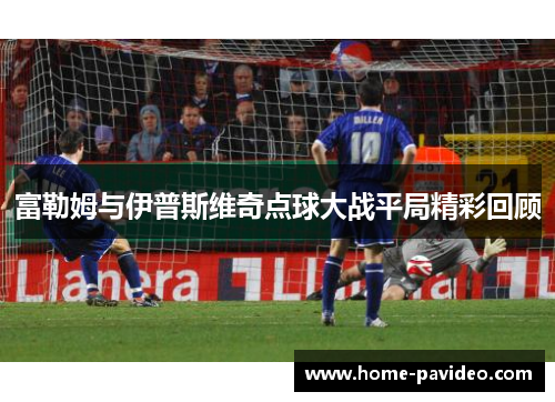 富勒姆与伊普斯维奇点球大战平局精彩回顾