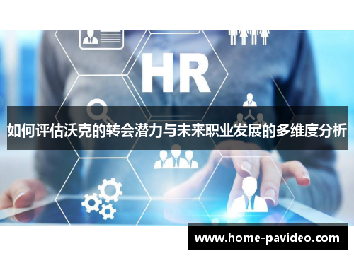 如何评估沃克的转会潜力与未来职业发展的多维度分析 如何评估沃克的转会潜力与未来职业发展的多维度分析