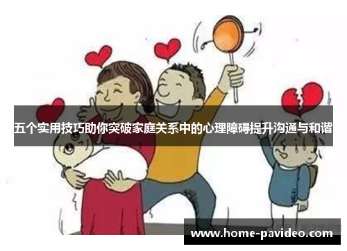 五个实用技巧助你突破家庭关系中的心理障碍提升沟通与和谐