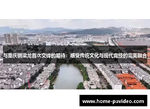 与重庆铜梁龙首次交锋的期待：感受传统文化与现代竞技的完美融合