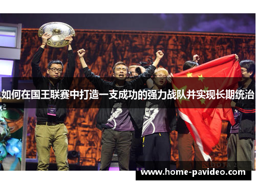 如何在国王联赛中打造一支成功的强力战队并实现长期统治 如何在国王联赛中打造一支成功的强力战队并实现长期统治