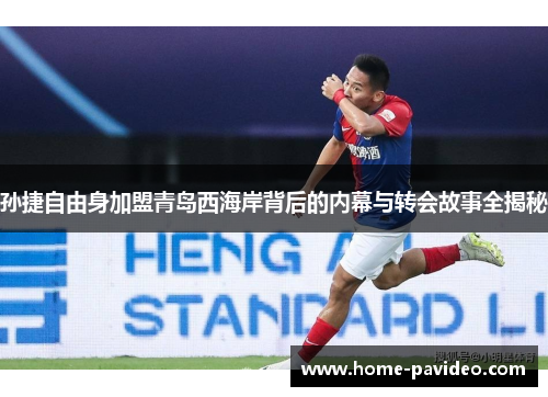 孙捷自由身加盟青岛西海岸背后的内幕与转会故事全揭秘