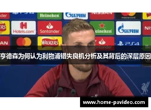 亨德森为何认为利物浦错失良机分析及其背后的深层原因 亨德森为何认为利物浦错失良机分析及其背后的深层原因