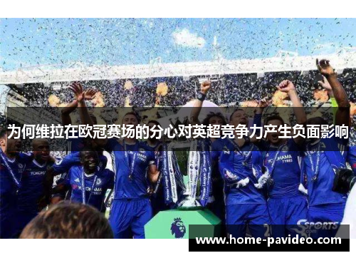 为何维拉在欧冠赛场的分心对英超竞争力产生负面影响 为何维拉在欧冠赛场的分心对英超竞争力产生负面影响