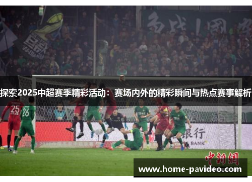 探索2025中超赛季精彩活动:赛场内外的精彩瞬间与热点赛事解析 探索2025中超赛季精彩活动:赛场内外的精彩瞬间与热点赛事解析