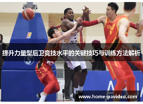提升力量型后卫竞技水平的关键技巧与训练方法解析 提升力量型后卫竞技水平的关键技巧与训练方法解析