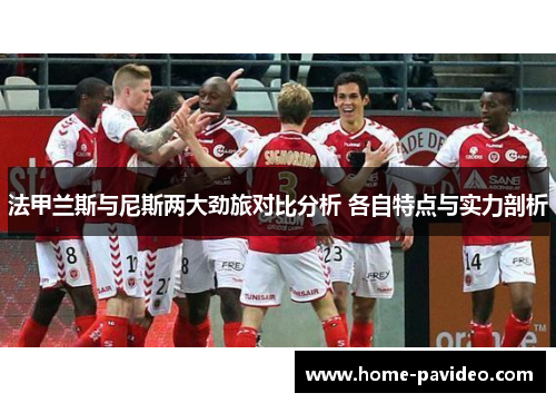 法甲兰斯与尼斯两大劲旅对比分析 各自特点与实力剖析 法甲兰斯与尼斯两大劲旅对比分析 各自特点与实力剖析