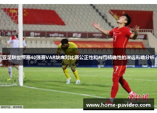 亚足联世预赛40强赛VAR缺席对比赛公正性和判罚精确性的深远影响分析