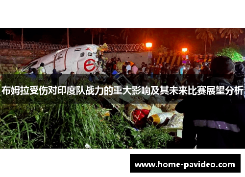 布姆拉受伤对印度队战力的重大影响及其未来比赛展望分析