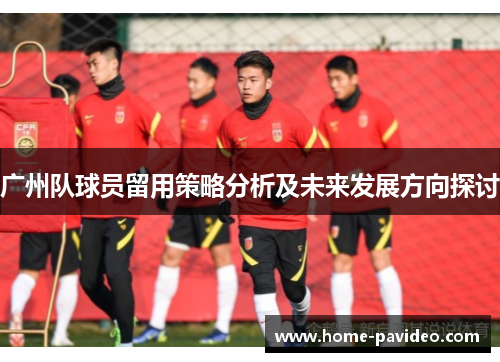 广州队球员留用策略分析及未来发展方向探讨