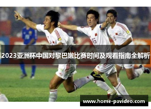 2023亚洲杯中国对黎巴嫩比赛时间及观看指南全解析