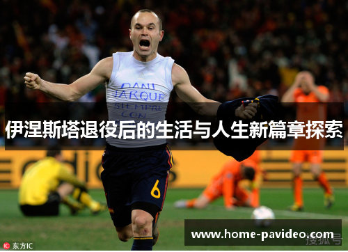 伊涅斯塔退役后的生活与人生新篇章探索