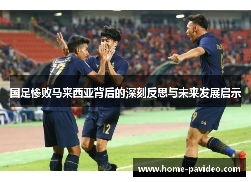 国足惨败马来西亚背后的深刻反思与未来发展启示 国足惨败马来西亚背后的深刻反思与未来发展启示
