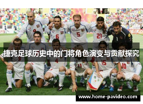 捷克足球历史中的门将角色演变与贡献探究 捷克足球历史中的门将角色演变与贡献探究