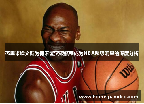 杰里米埃文斯为何未能突破瓶颈成为NBA超级明星的深度分析