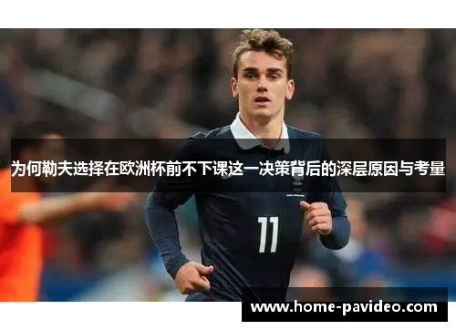 为何勒夫选择在欧洲杯前不下课这一决策背后的深层原因与考量