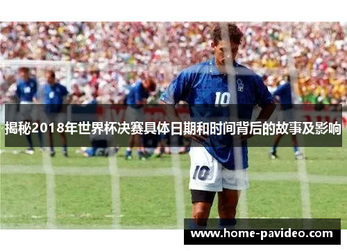 揭秘2018年世界杯决赛具体日期和时间背后的故事及影响
