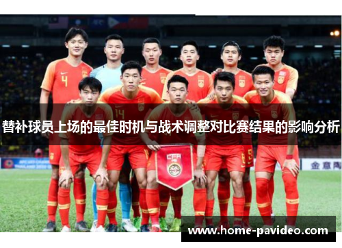 替补球员上场的最佳时机与战术调整对比赛结果的影响分析 替补球员上场的最佳时机与战术调整对比赛结果的影响分析