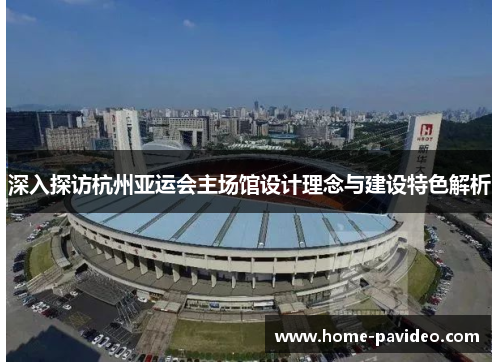 深入探访杭州亚运会主场馆设计理念与建设特色解析